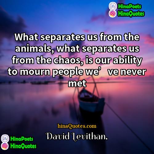 David Levithan Quotes | What separates us from the animals, what